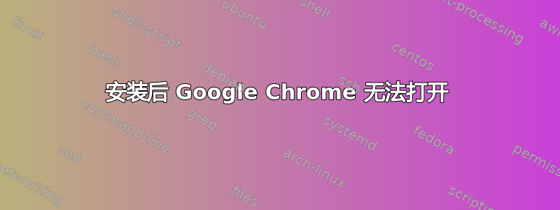 安装后 Google Chrome 无法打开