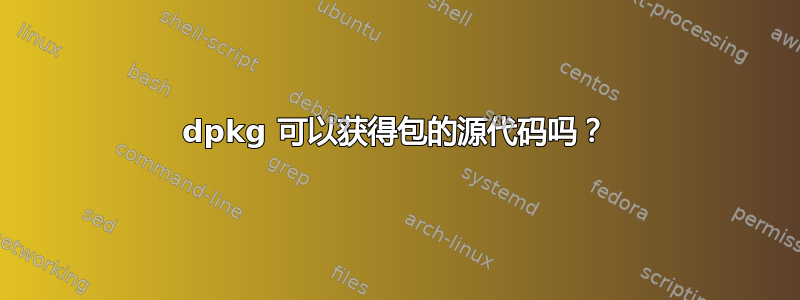 dpkg 可以获得包的源代码吗？