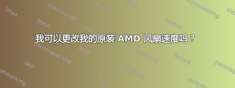 我可以更改我的原装 AMD 风扇速度吗？