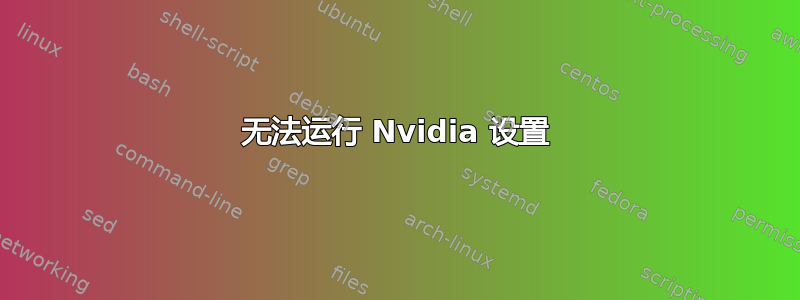 无法运行 Nvidia 设置