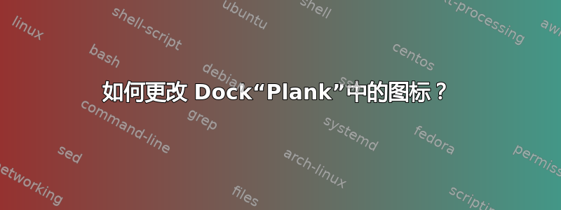 如何更改 Dock“Plank”中的图标？