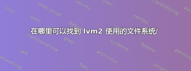 在哪里可以找到 lvm2 使用的文件系统/