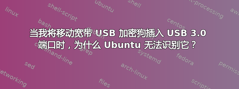 当我将移动宽带 USB 加密狗插入 USB 3.0 端口时，为什么 Ubuntu 无法识别它？