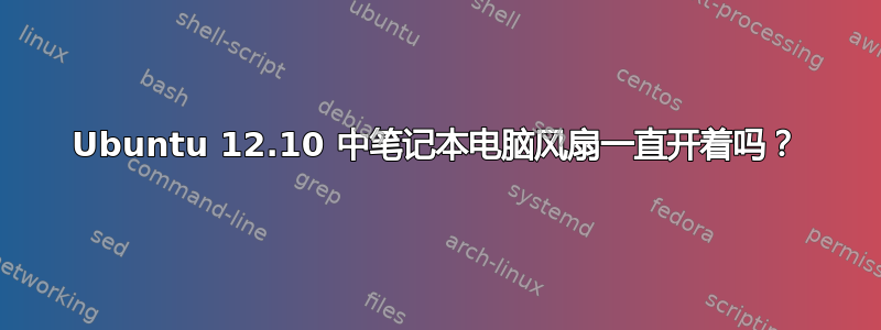 Ubuntu 12.10 中笔记本电脑风扇一直开着吗？