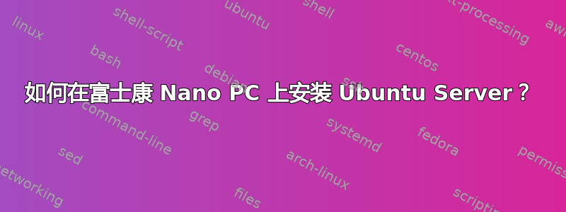 如何在富士康 Nano PC 上安装 Ubuntu Server？