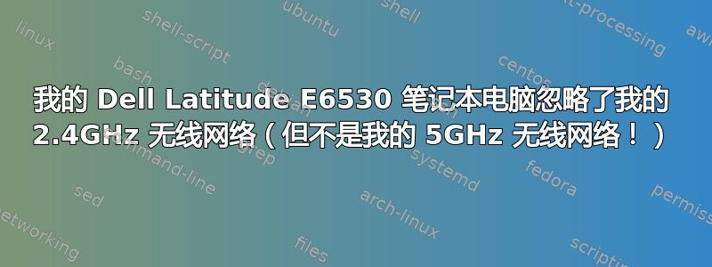 我的 Dell Latitude E6530 笔记本电脑忽略了我的 2.4GHz 无线网络（但不是我的 5GHz 无线网络！）