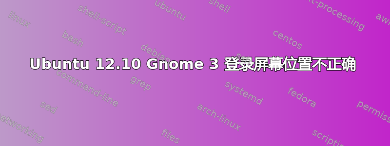 Ubuntu 12.10 Gnome 3 登录屏幕位置不正确