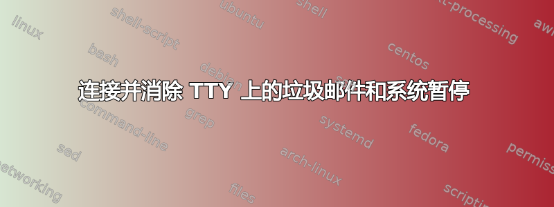 连接并消除 TTY 上的垃圾邮件和系统暂停