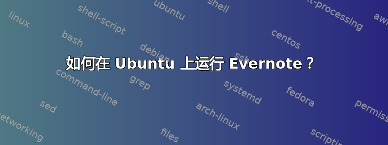 如何在 Ubuntu 上运行 Evernote？