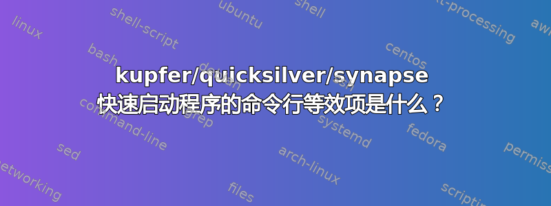 kupfer/quicksilver/synapse 快速启动程序的命令行等效项是什么？