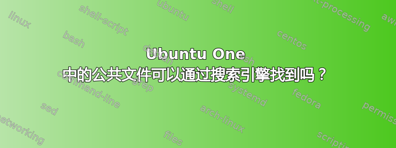 Ubuntu One 中的公共文件可以通过搜索引擎找到吗？