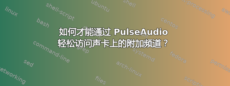 如何才能通过 PulseAudio 轻松访问声卡上的附加频道？