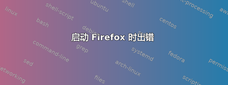 启动 Firefox 时出错