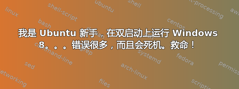 我是 Ubuntu 新手，在双启动上运行 Windows 8。。。错误很多，而且会死机。救命！