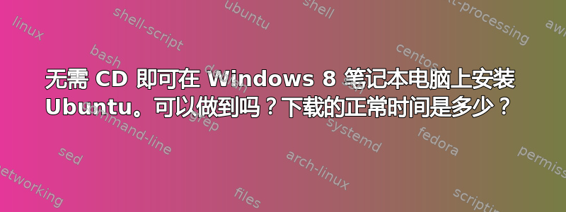 无需 CD 即可在 Windows 8 笔记本电脑上安装 Ubuntu。可以做到吗？下载的正常时间是多少？