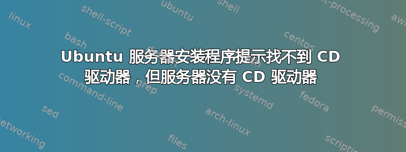 Ubuntu 服务器安装程序提示找不到 CD 驱动器，但服务器没有 CD 驱动器