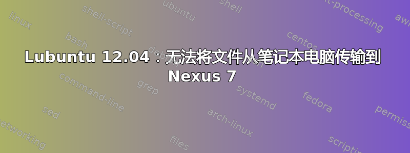 Lubuntu 12.04：无法将文件从笔记本电脑传输到 Nexus 7