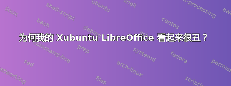 为何我的 Xubuntu LibreOffice 看起来很丑？