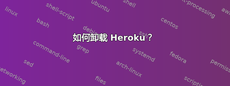 如何卸载 Heroku？