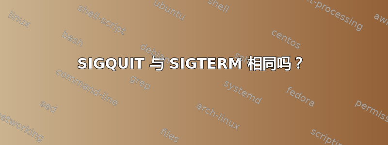 SIGQUIT 与 SIGTERM 相同吗？