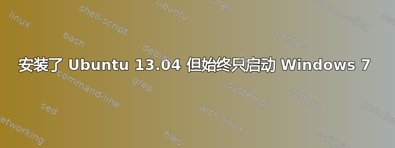 安装了 Ubuntu 13.04 但始终只启动 Windows 7