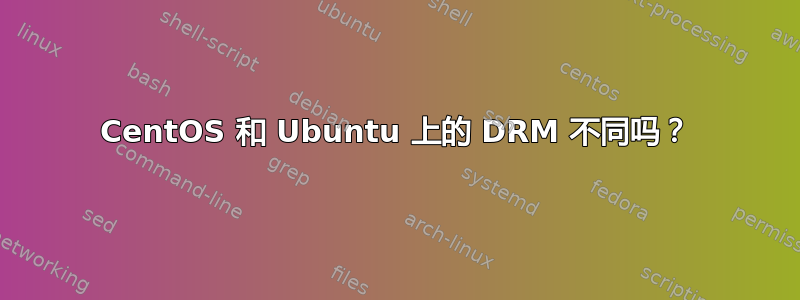 CentOS 和 Ubuntu 上的 DRM 不同吗？