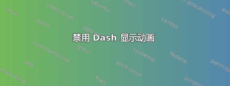 禁用 Dash 显示动画