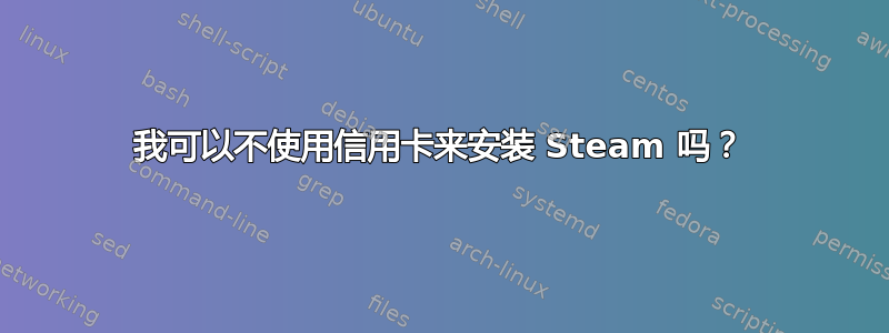 我可以不使用信用卡来安装 Steam 吗？