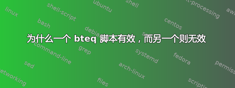 为什么一个 bteq 脚本有效，而另一个则无效