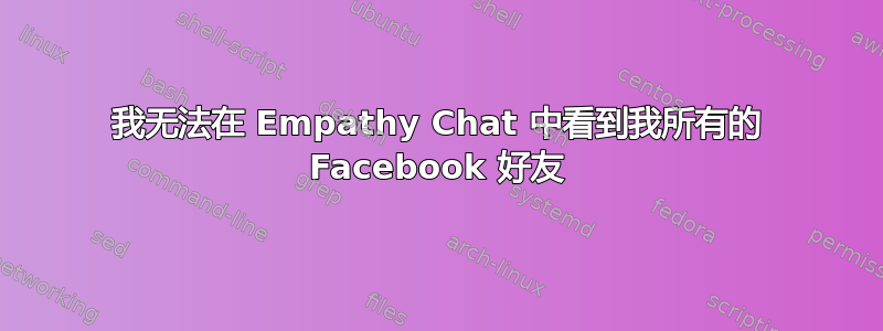 我无法在 Empathy Chat 中看到我所有的 Facebook 好友