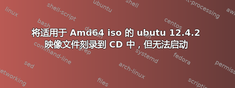 将适用于 Amd64 iso 的 ubutu 12.4.2 映像文件刻录到 CD 中，但无法启动