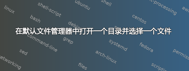 在默认文件管理器中打开一个目录并选择一个文件