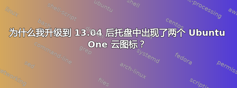 为什么我升级到 13.04 后托盘中出现了两个 Ubuntu One 云图标？