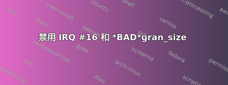 禁用 IRQ #16 和 *BAD*gran_size