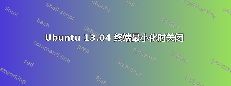 Ubuntu 13.04 终端最小化时关闭