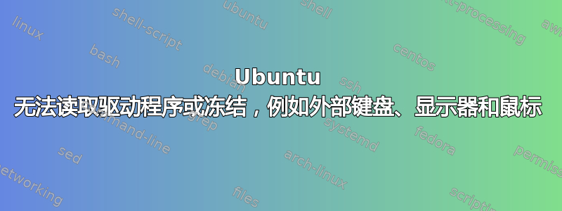 Ubuntu 无法读取驱动程序或冻结，例如外部键盘、显示器和鼠标