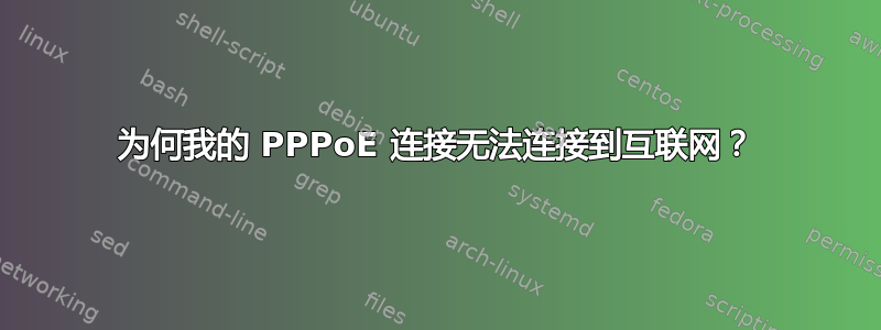 为何我的 PPPoE 连接无法连接到互联网？