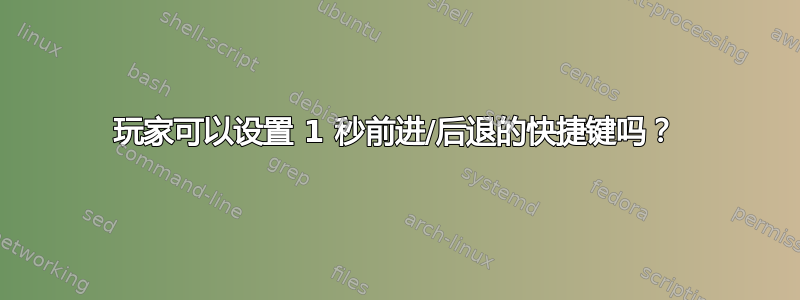 玩家可以设置 1 秒前进/后退的快捷键吗？