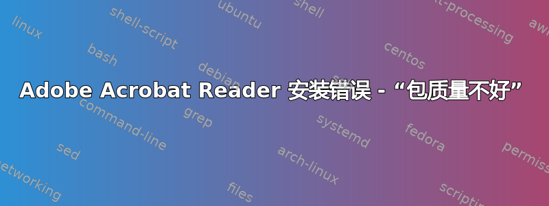 Adobe Acrobat Reader 安装错误 - “包质量不好”