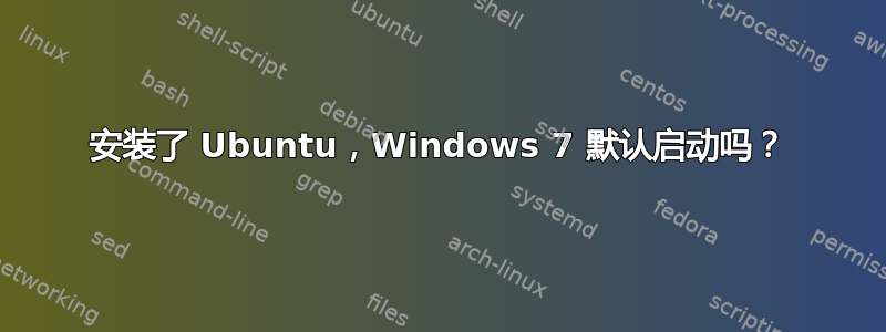 安装了 Ubuntu，Windows 7 默认启动吗？