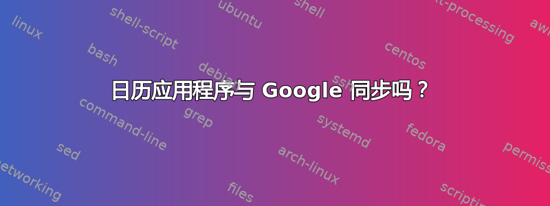 日历应用程序与 Google 同步吗？