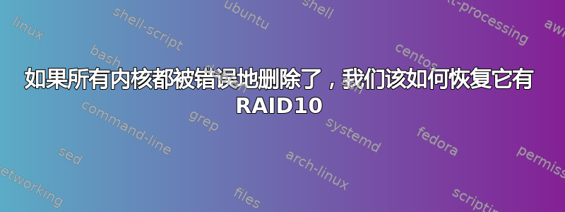 如果所有内核都被错误地删除了，我们该如何恢复它有 RAID10