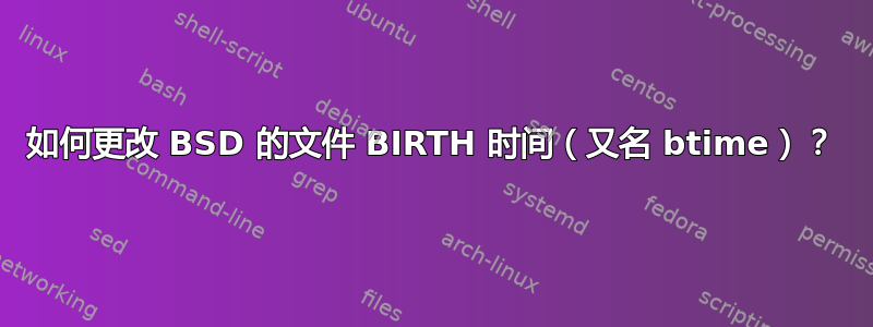 如何更改 BSD 的文件 BIRTH 时间（又名 btime）？