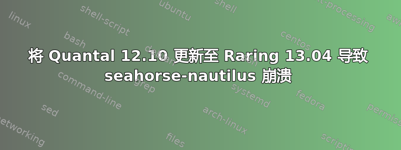 将 Quantal 12.10 更新至 Raring 13.04 导致 seahorse-nautilus 崩溃