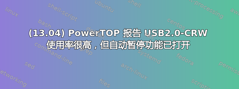 (13.04) PowerTOP 报告 USB2.0-CRW 使用率很高，但自动暂停功能已打开