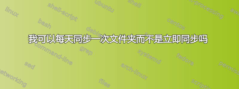 我可以每天同步一次文件夹而不是立即同步吗