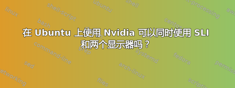 在 Ubuntu 上使用 Nvidia 可以同时使用 SLI 和两个显示器吗？