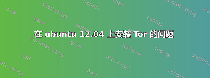 在 ubuntu 12.04 上安装 Tor 的问题