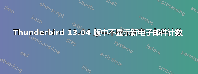 Thunderbird 13.04 版中不显示新电子邮件计数