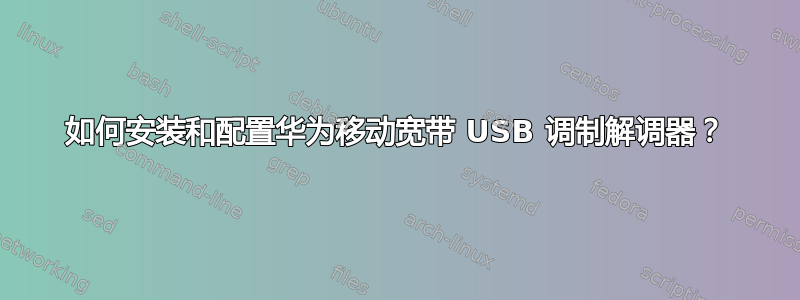 如何安装和配置华为移动宽带 USB 调制解调器？